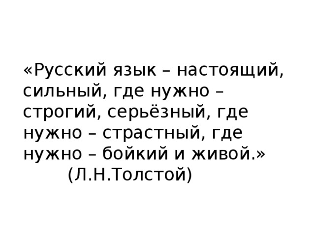 «Русский язык – настоящий, сильный, где нужно – строгий, серьёзный, где нужно – страстный, где нужно – бойкий и живой.» (Л.Н.Толстой)