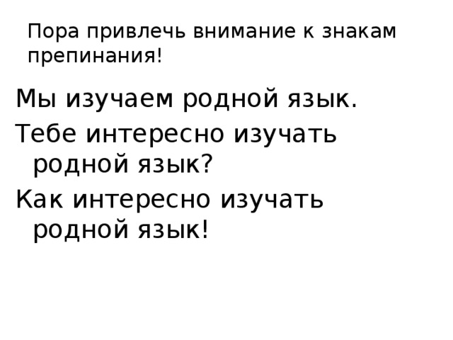 Пора привлечь внимание к знакам препинания!   Мы изучаем родной язык. Тебе интересно изучать родной язык? Как интересно изучать родной язык!