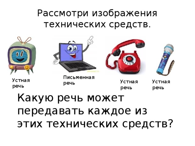 Рассмотри изображения технических средств. Письменная речь Устная речь Устная Устная речь речь Какую речь может передавать каждое из этих технических средств?