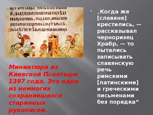 „ Когда же [славяне] крестились, — рассказывал черноризец Храбр, — то пытались записывать славянскую речь римскими [латинскими] и греческими письменами без порядка“
