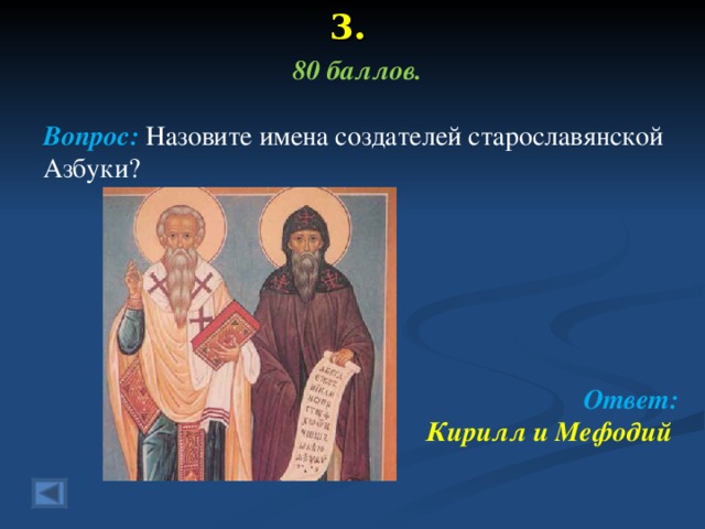 3. 80 баллов.  Вопрос:  Назовите имена создателей старославянской  Азбуки?      Ответ: Кирилл и Мефодий