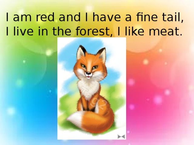 I am red and I have a fine tail, I live in the forest, I like meat.