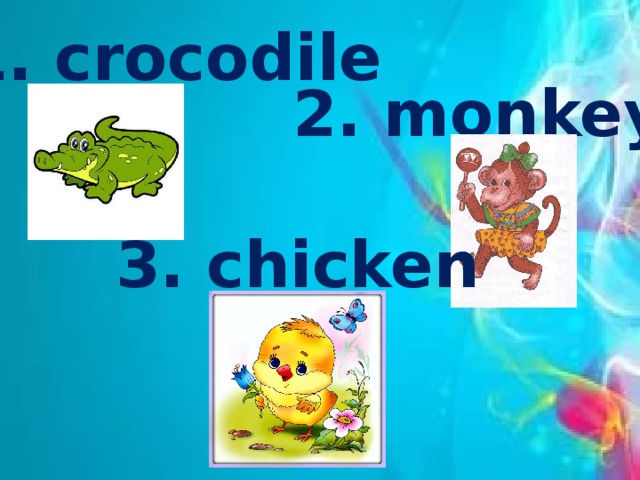 1. crocodile 2. monkey 3. chicken