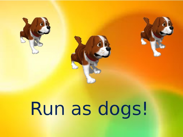 Run as dogs!
