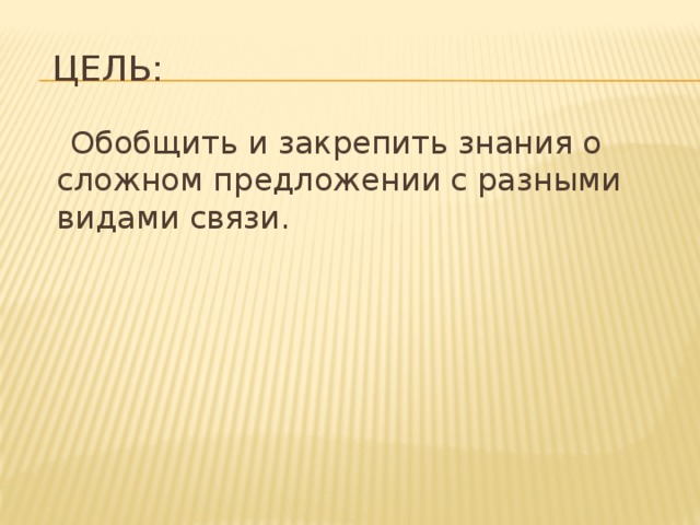 Цель:  Обобщить и закрепить знания о сложном предложении с разными видами связи.