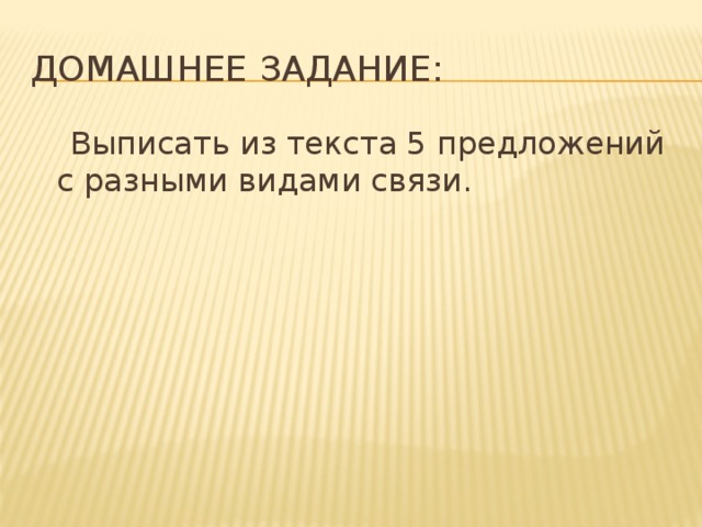 Домашнее задание:  Выписать из текста 5 предложений с разными видами связи.