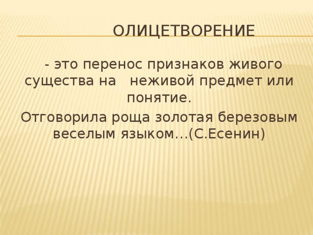 олицетворение  - это перенос признаков живого существа на неживой предмет или понятие. Отговорила роща золотая березовым веселым языком…(С.Есенин)