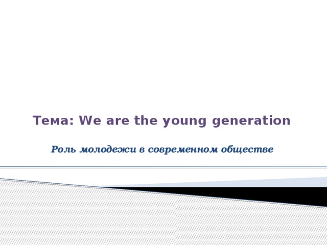 Тема: We are the young generation   Роль молодежи в современном обществе