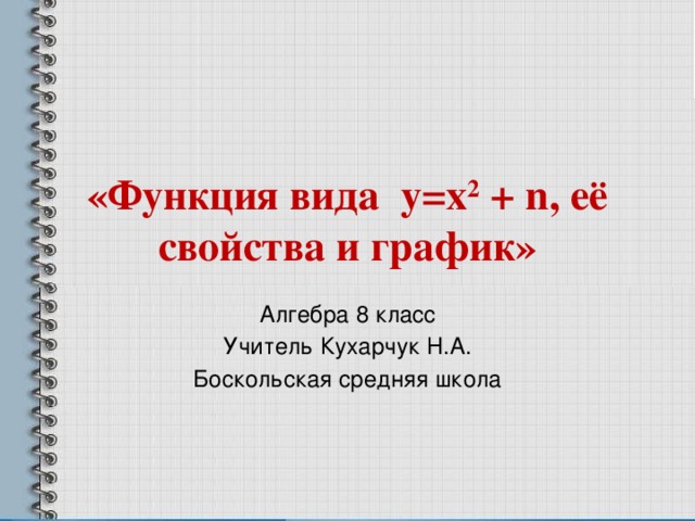 «Функция вида у=х 2 + n, её свойства и график» Алгебра 8 класс Учитель Кухарчук Н.А. Боскольская средняя школа