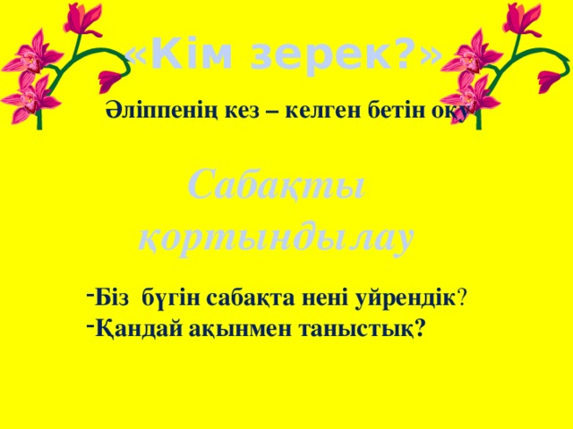 «Кім зерек?» Әліппенің кез – келген бетін оқу Сабақты қортындылау