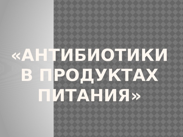 «Антибиотики в продуктах питания»