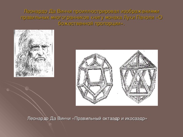 Леонардо Да Винчи проиллюстрировал изображениями правильных многогранников книгу монаха Луки Пачоли «О божественной пропорции».  Леонардо Да Винчи «Правильный октаэдр и икосаэдр»