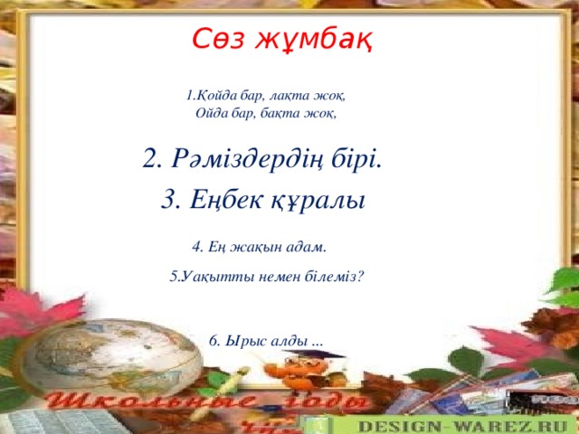 Сөз жұмбақ 1.Қойда бар, лақта жоқ, Ойда бар, бақта жоқ,  2. Рәміздердің бірі. 3. Еңбек құралы 4. Ең жақын адам. 5.Уақытты немен білеміз? 6. Ырыс алды ...