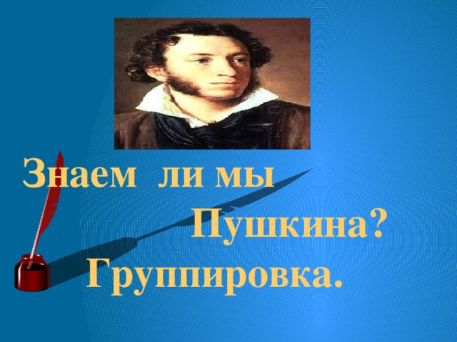 Знаем ли мы  Пушкина?  Группировка.