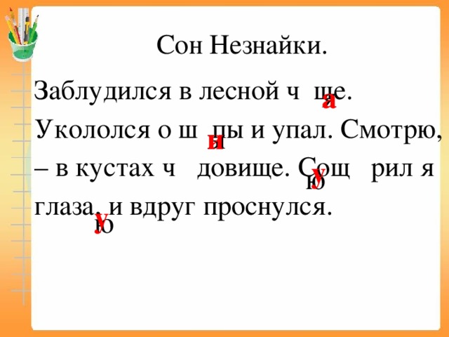 Сон Незнайки. Заблудился в лесной ч ще. Укололся о ш пы и упал. Смотрю, – в кустах ч довище. Сощ рил я глаза, и вдруг проснулся. я а ы и у ю у ю