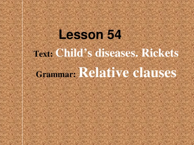 Lesson 54 Text: Child’s diseases. Rickets Grammar: Relative clauses