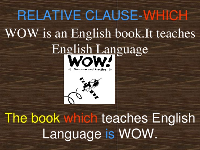 RELATIVE CLAUSE- WHICH WOW is an English book.It teaches English Language The book  which teaches English Language is WOW.