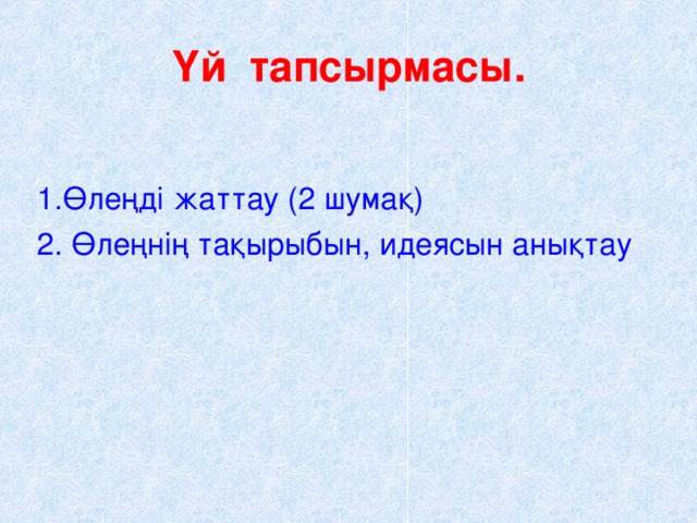 Үй тапсырмасы. 1.Өлеңді жаттау (2 шумақ) 2. Өлеңнің тақырыбын, идеясын анықтау