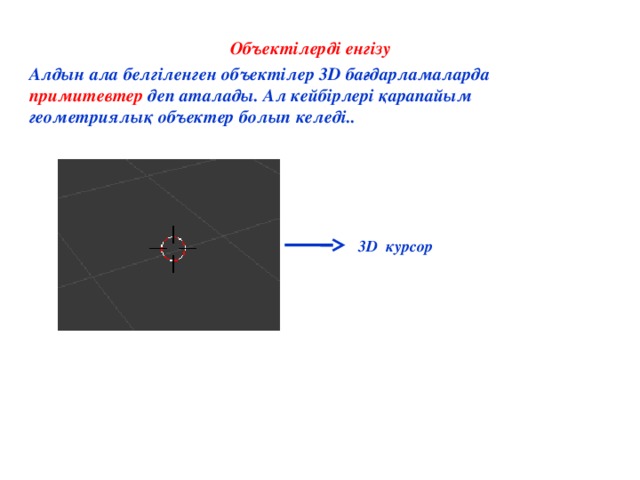 Объектілерді енгізу Алдын ала белгіленген объектілер 3D бағдарламаларда примитевтер деп аталады. Ал кейбірлері қарапайым геометриялық объектер болып келеді..  3D курсор