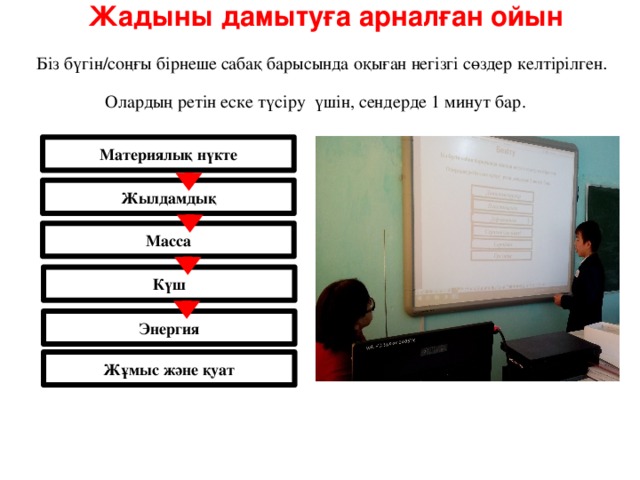 Жадыны дамытуға арналған ойын Біз бүгін/соңғы бірнеше сабақ барысында оқыған негізгі сөздер келтірілген . Олардың ретін еске түсіру үшін, сендерде 1 минут бар. Материялық нүкте Жылдамдық Масса Күш Энергия Жұмыс және қуат 20