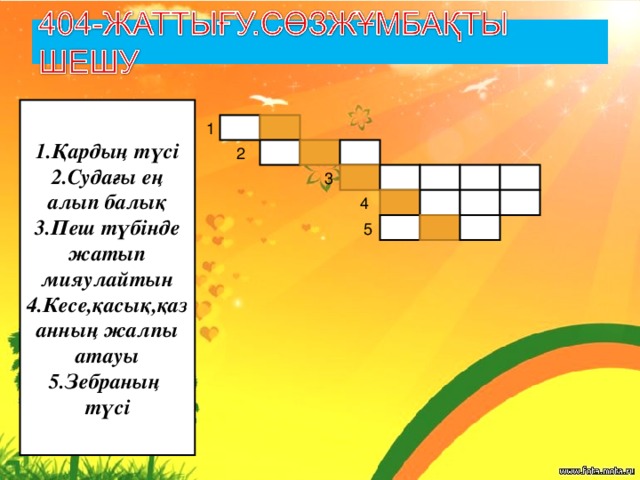 1.Қардың түсі 2.Судағы ең алып балық 3.Пеш түбінде жатып мияулайтын 4.Кесе,қасық,қазанның жалпы атауы 5.Зебраның түсі 1 2  3  4  5