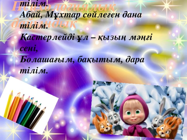 Психологиялық дайындық Қазақ тілім - өз тілім, ана тілім.  Абай, Мұхтар сөйлеген дана тілім.  Қастерлейді ұл – қызың мәңгі сені,  Болашағым, бақытым, дара тілім.