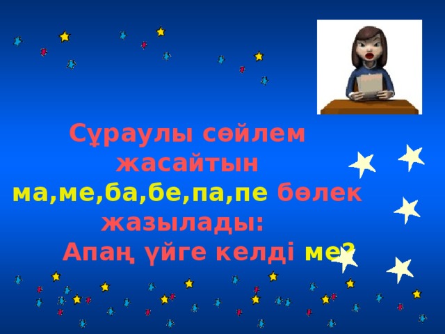 Сұраулы сөйлем жасайтын ма,ме,ба,бе,па,пе бөлек жазылады:  Апаң үйге келді ме?