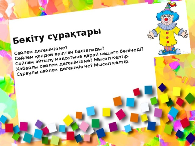 Бекіту сұрақтары   Сөйлем дегеніміз не?  Сөйлем қандай әріптен басталады?  Сөйлем айтылу мақсатына қарай нешеге бөлінеді?  Хабарлы сөйлем дегеніміз не? Мысал келтір.  Сұраулы сөйлем дегеніміз не? Мысал келтір.