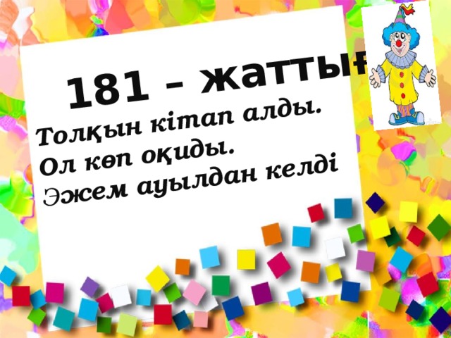 181 – жаттығу  Толқын кітап алды.  Ол көп оқиды.  Әжем ауылдан келді