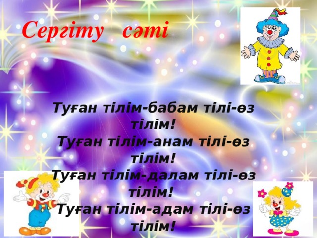 Сергіту сәті Туған тілім-бабам тілі-өз тілім! Туған тілім-анам тілі-өз тілім! Туған тілім-далам тілі-өз тілім! Туған тілім-адам тілі-өз тілім!