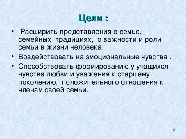 Цели :  Расширить представления о семье,  семейных традициях, о важности и роли семьи в жизни человека; Воздействовать на эмоциональные чувства . Способствовать формированию у учащихся чувства любви и уважения к старшему поколению, положительного отношения к членам своей семьи.