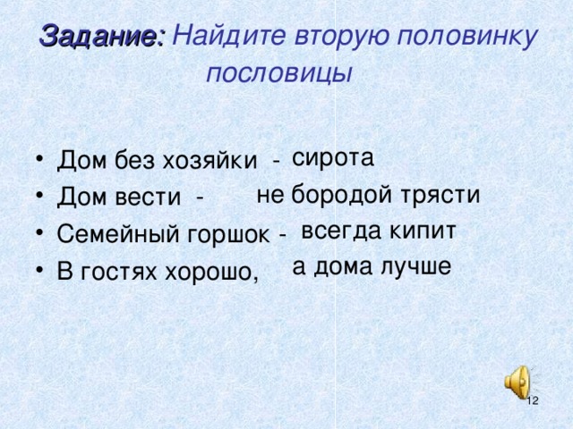 Задание: Найдите вторую половинку пословицы   Дом без хозяйки - Дом вести - Семейный горшок - В гостях хорошо, сирота  не бородой трясти всегда кипит а дома лучше