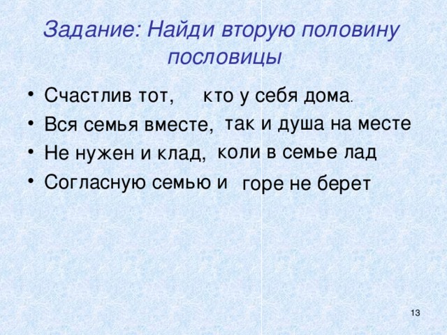 Задание: Найди вторую половину пословицы кто у себя дома . Счастлив тот, Вся семья вместе, Не нужен и клад, Согласную семью и  так и душа на месте коли в семье лад горе не берет