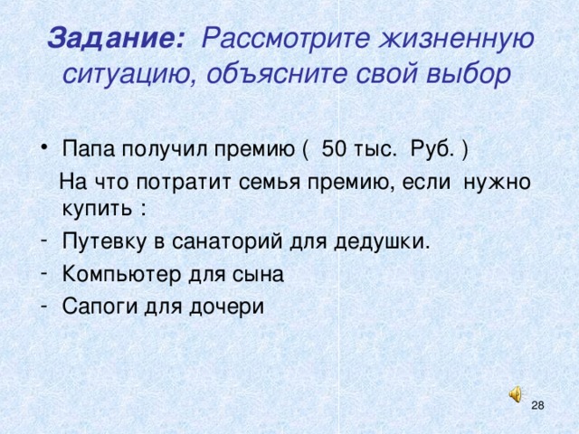 Задание: Рассмотрите жизненную ситуацию, объясните свой выбор Папа получил премию ( 50 тыс. Руб. )  На что потратит семья премию, если нужно купить : Путевку в санаторий для дедушки. Компьютер для сына Сапоги для дочери