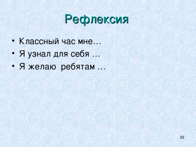 Рефлексия  Классный час мне… Я узнал для себя … Я желаю ребятам …