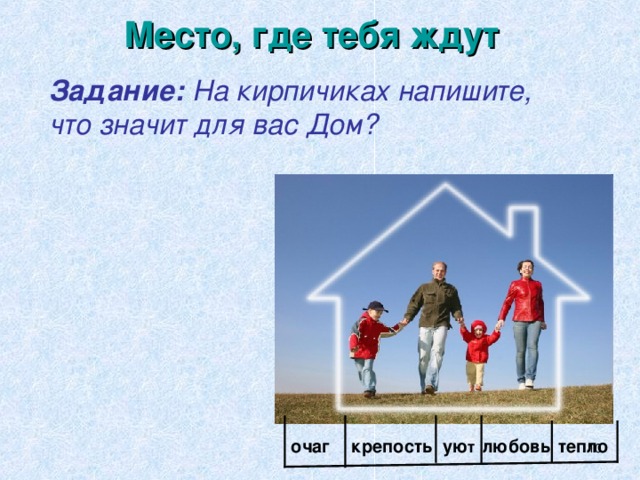 Место, где тебя ждут   Задание:  На кирпичиках напишите, что значит для вас Дом?   ую т любовь тепло крепость очаг