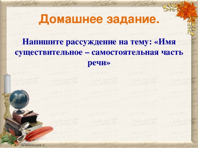 Домашнее задание. Напишите рассуждение на тему: «Имя существительное – самостоятельная часть речи»