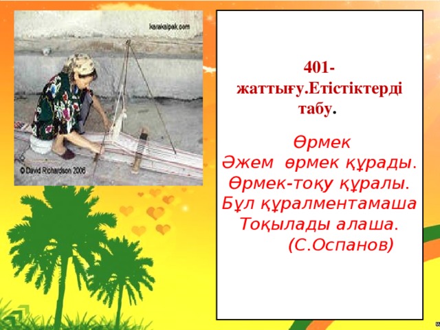 401-жаттығу.Етістіктерді табу .  Өрмек Әжем өрмек құрады. Өрмек-тоқу құралы. Бұл құралментамаша Тоқылады алаша.  (С.Оспанов)