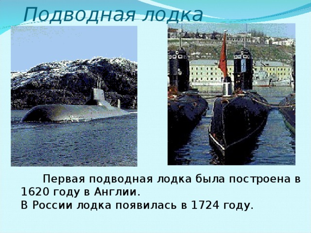 Подводная лодка   Первая подводная лодка была построена в 1620 году в Англии.  В России лодка появилась в 1724 году.