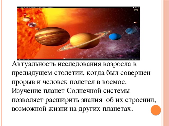 Актуальность исследования возросла в предыдущем столетии, когда был совершен прорыв и человек полетел в космос. Изучение планет Солнечной системы позволяет расширить знания об их строении, возможной жизни на других планетах.