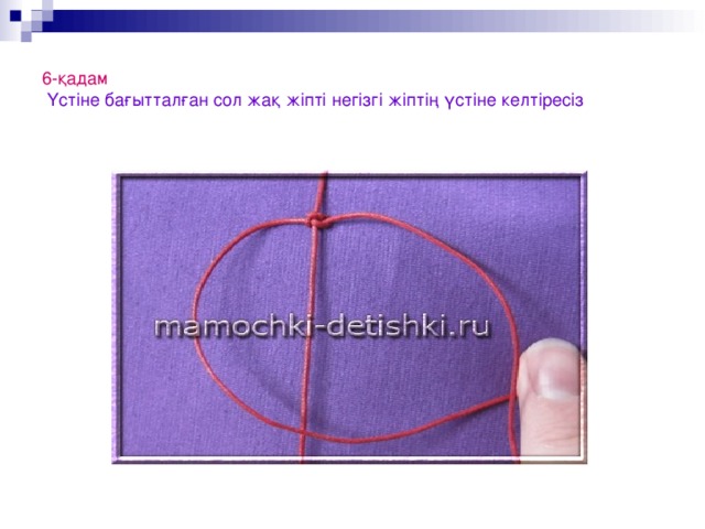 6-қадам   Үстіне бағытталған сол жақ жіпті негізгі жіптің үстіне келтіресіз