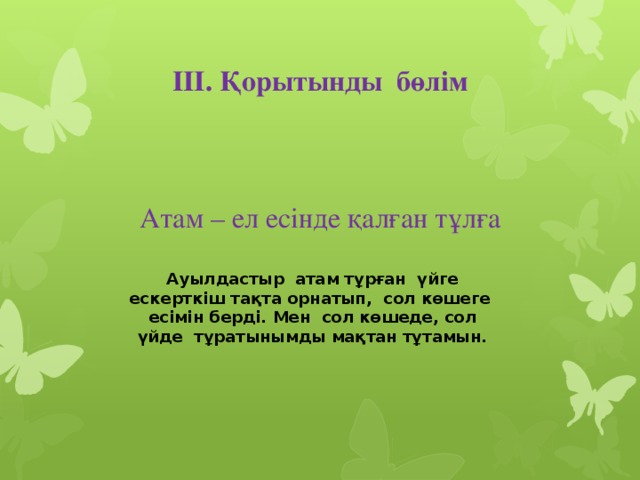 III. Қорытынды бөлім      Атам – ел есінде қалған тұлға    Ауылдастыр атам тұрған үйге ескерткіш тақта орнатып, сол көшеге есімін берді. Мен сол көшеде, сол үйде тұратынымды мақтан тұтамын.