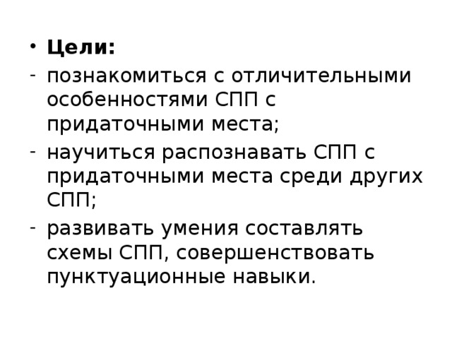 Цели: познакомиться с отличительными особенностями СПП с придаточными места; научиться распознавать СПП с придаточными места среди других СПП; развивать умения составлять схемы СПП, совершенствовать пунктуационные навыки.