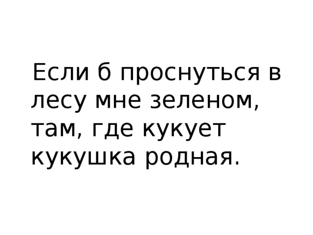 Если б проснуться в лесу мне зеленом, там, где кукует кукушка родная.