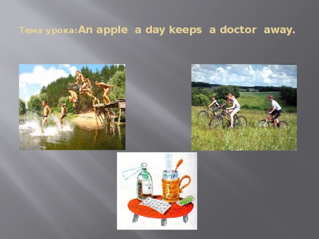 Тема урока: An apple a day keeps a doctor away.