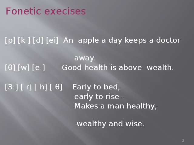 Fonetic exeсises [p] [k ] [d] [ei] An apple a day keeps a doctor  away. [θ] [w] [e ] Good health is above wealth. [З:] [ r] [ h] [ θ] Early to bed,  early to rise –  Makes a man healthy,  wealthy and wise.