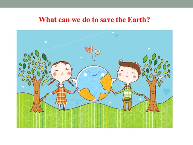 What can we do to save the Earth?