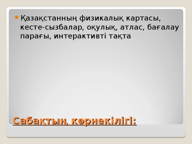 Қазақстанның физикалық картасы, кесте-сызбалар, оқулық, атлас, бағалау парағы, интерактивті тақта  Сабақтың көрнекілігі: