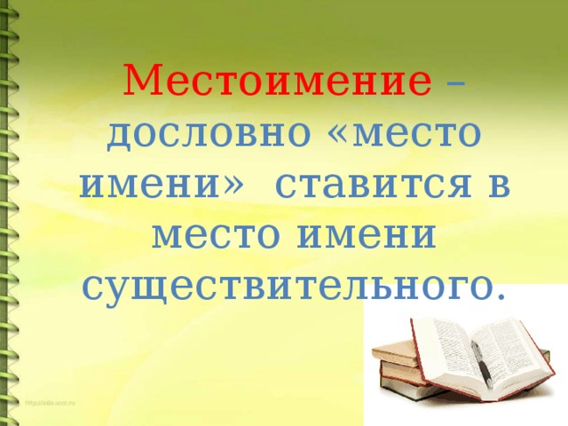 Местоимение – дословно «место имени» ставится в место имени существительного.