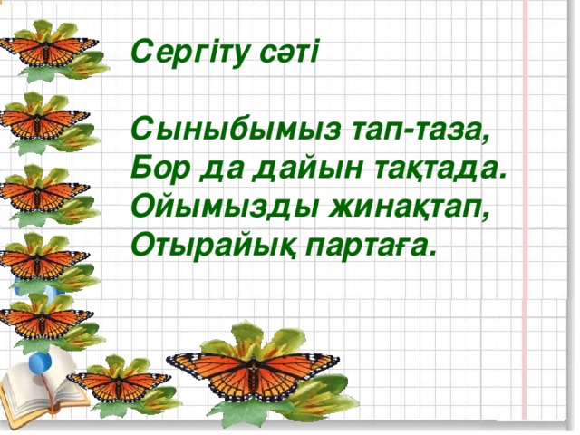 Сергіту сәті  Сыныбымыз тап-таза, Бор да дайын тақтада. Ойымызды жинақтап, Отырайық партаға.